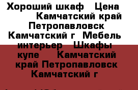 Хороший шкаф › Цена ­ 9 000 - Камчатский край, Петропавловск-Камчатский г. Мебель, интерьер » Шкафы, купе   . Камчатский край,Петропавловск-Камчатский г.